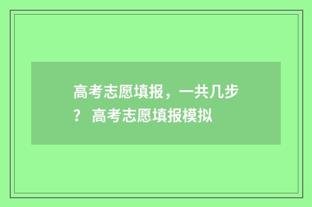 高考志愿填报，一共几步？ 高考志愿填报模拟