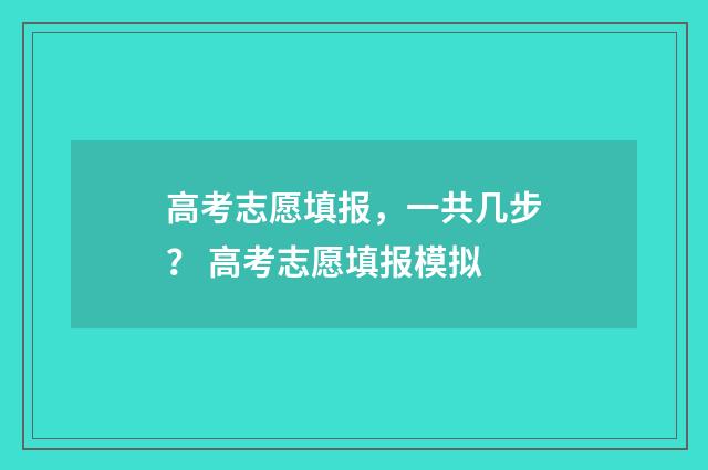 高考志愿填报，一共几步？ 高考志愿填报模拟