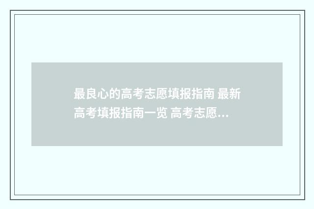 最良心的高考志愿填报指南 最新高考填报指南一览 高考志愿推荐平台