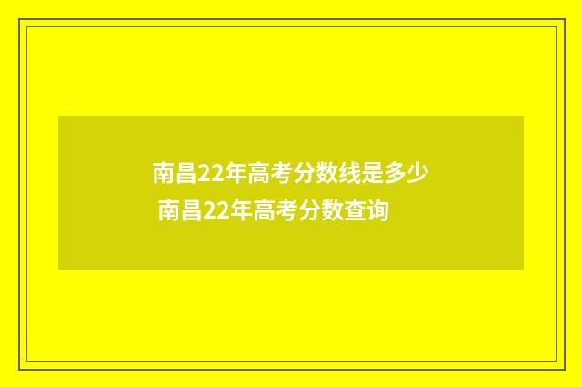 南昌22年高考分数线是多少 南昌22年高考分数查询