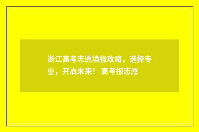 浙江高考志愿填报攻略，选择专业，开启未来！ 高考报志愿
