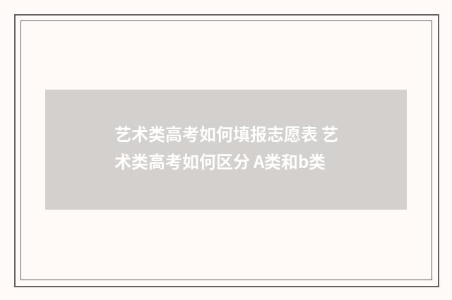 艺术类高考如何填报志愿表 艺术类高考如何区分 A类和b类