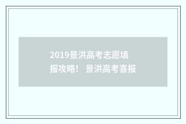 2019景洪高考志愿填报攻略！ 景洪高考喜报