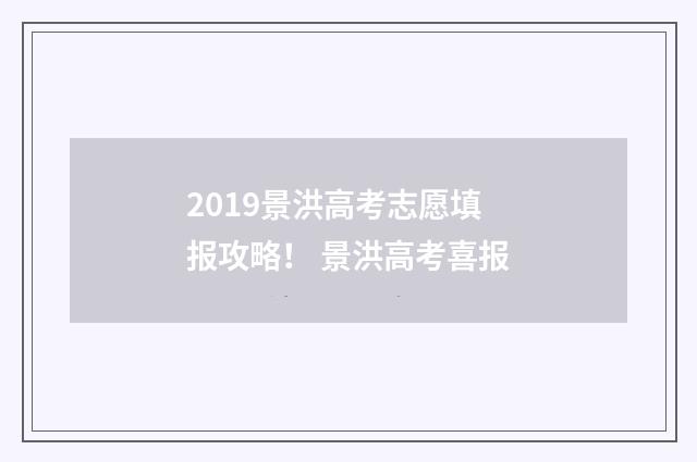 2019景洪高考志愿填报攻略！ 景洪高考喜报