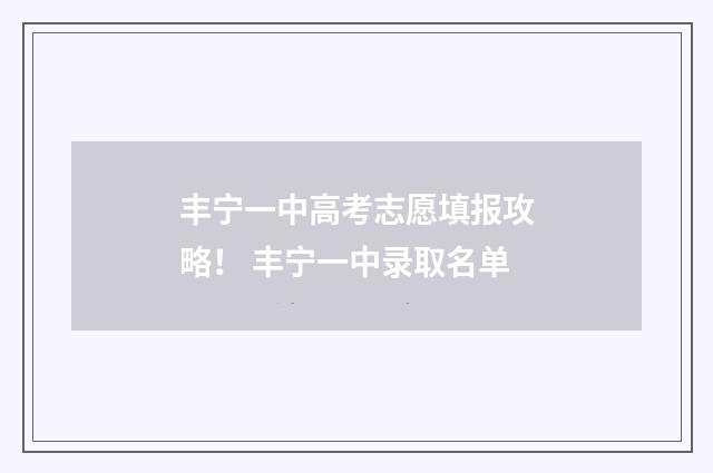丰宁一中高考志愿填报攻略！ 丰宁一中录取名单