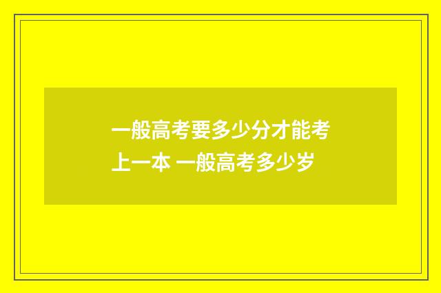 一般高考要多少分才能考上一本 一般高考多少岁