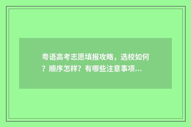 粤语高考志愿填报攻略，选校如何？顺序怎样？有哪些注意事项？ 粤语艺考