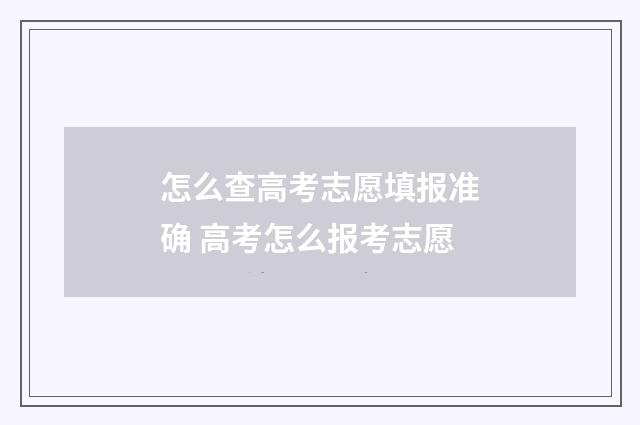 怎么查高考志愿填报准确 高考怎么报考志愿