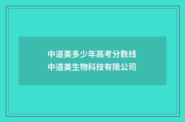 中道美多少年高考分数线 中道美生物科技有限公司