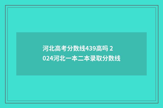 河北高考分数线439高吗 2024河北一本二本录取分数线