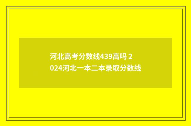 河北高考分数线439高吗 2024河北一本二本录取分数线