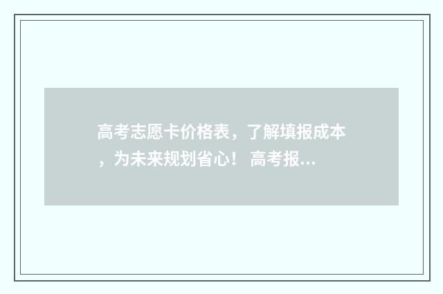 高考志愿卡价格表,了解填报成本,为未来规划省心! 高考报志愿的卡叫什么