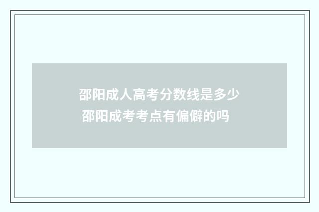 邵阳成人高考分数线是多少 邵阳成考考点有偏僻的吗