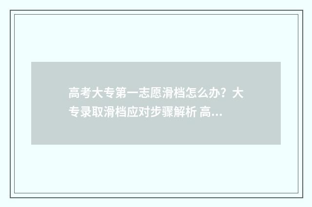 高考大专第一志愿滑档怎么办？大专录取滑档应对步骤解析 高考大专第一志愿怎么填