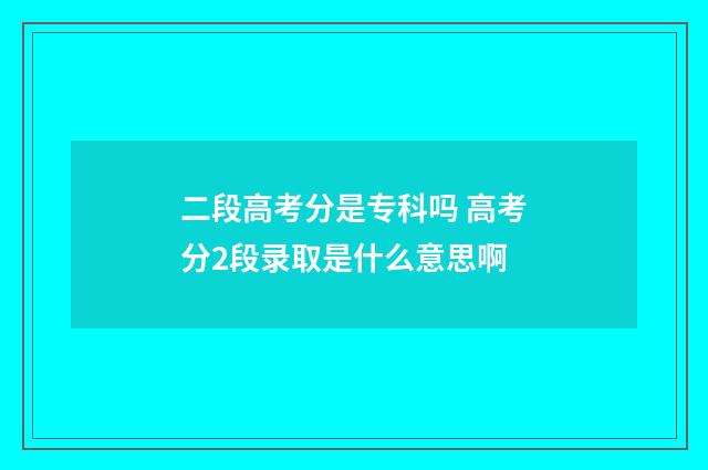 二段高考分是专科吗 高考分2段录取是什么意思啊