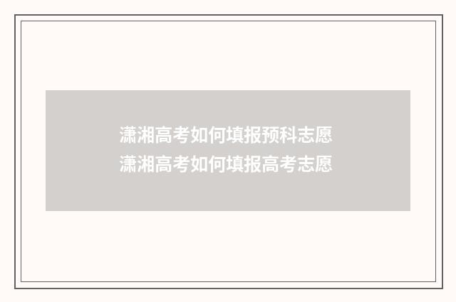 潇湘高考如何填报预科志愿 潇湘高考如何填报高考志愿