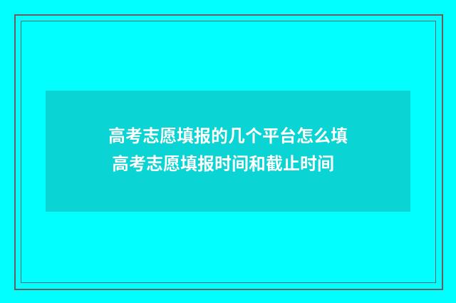 高考志愿填报的几个平台怎么填 高考志愿填报时间和截止时间