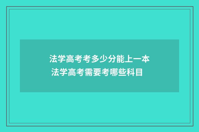 法学高考考多少分能上一本 法学高考需要考哪些科目