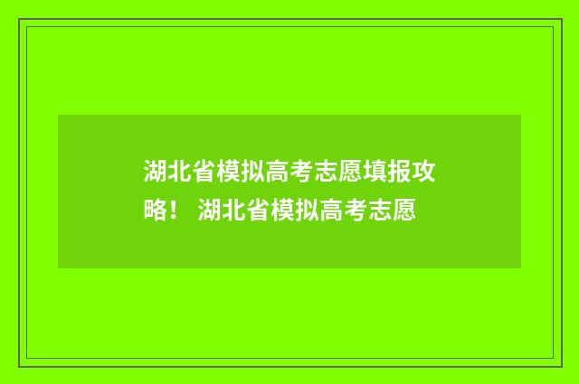 湖北省模拟高考志愿填报攻略！ 湖北省模拟高考志愿