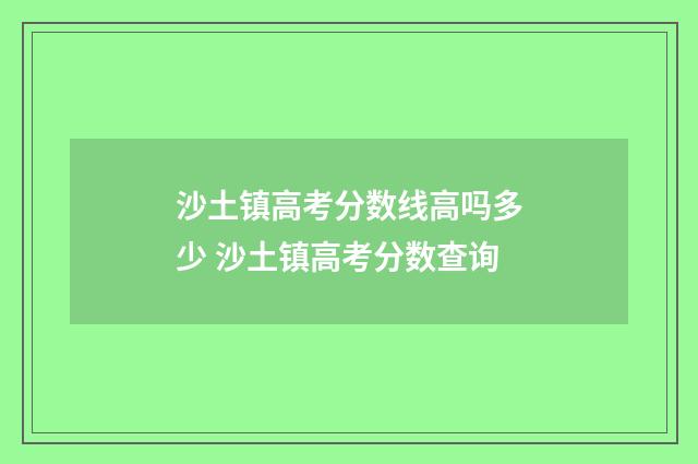 沙土镇高考分数线高吗多少 沙土镇高考分数查询