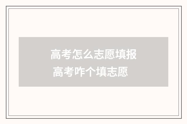 高考怎么志愿填报 高考咋个填志愿