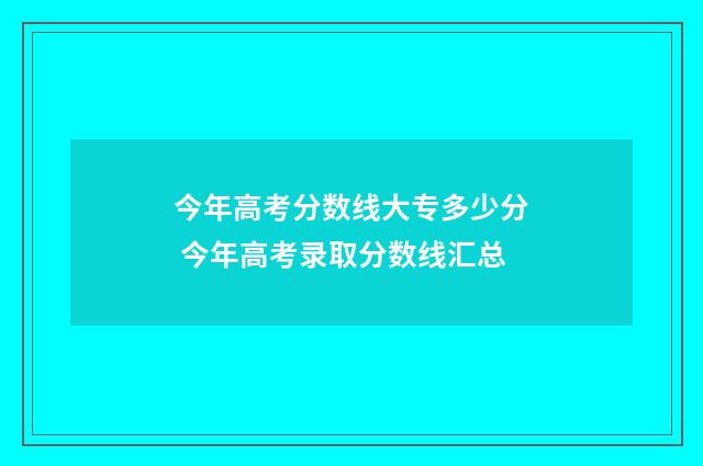今年高考分数线大专多少分 今年高考录取分数线汇总