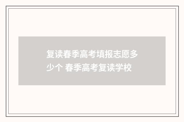 复读春季高考填报志愿多少个 春季高考复读学校