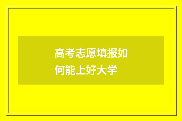高考志愿填报如何能上好大学