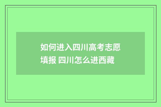 如何进入四川高考志愿填报 四川怎么进西藏