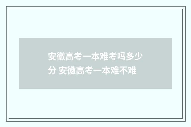 安徽高考一本难考吗多少分 安徽高考一本难不难