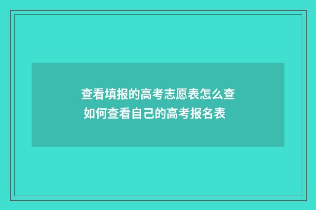 查看填报的高考志愿表怎么查 如何查看自己的高考报名表