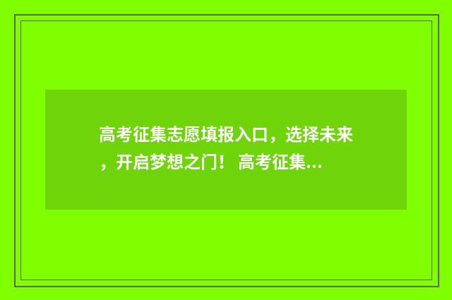 高考征集志愿填报入口，选择未来，开启梦想之门！ 高考征集志愿填报是什么意思?