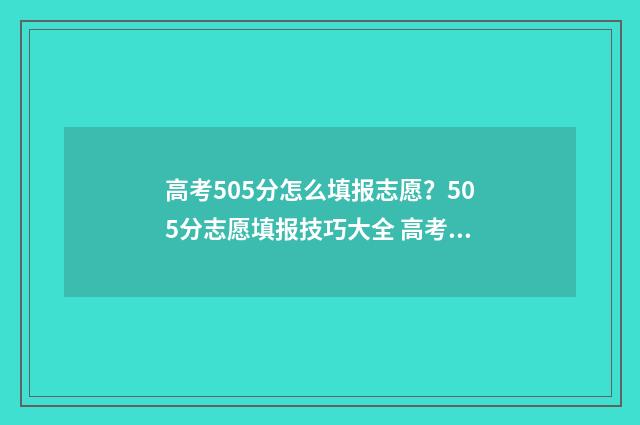 高考505分怎么填报志愿？505分志愿填报技巧大全 高考分数530算高吗