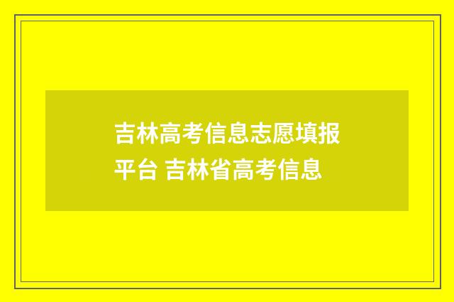 吉林高考信息志愿填报平台 吉林省高考信息