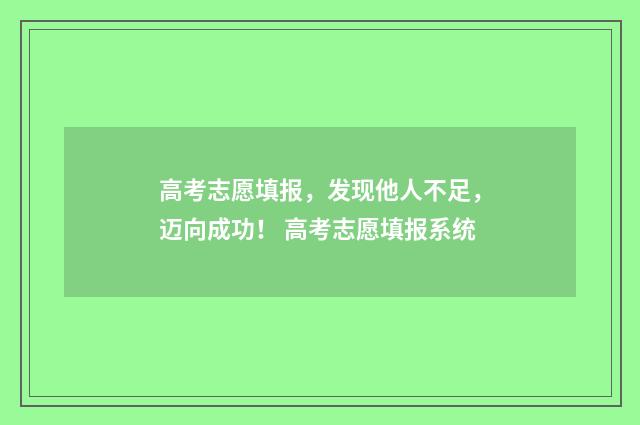 高考志愿填报，发现他人不足，迈向成功！ 高考志愿填报系统