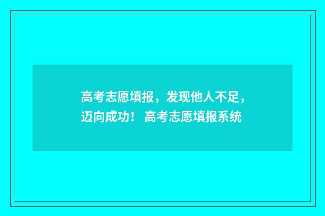 高考志愿填报，发现他人不足，迈向成功！ 高考志愿填报系统