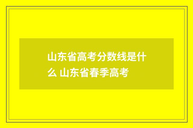 山东省高考分数线是什么 山东省春季高考