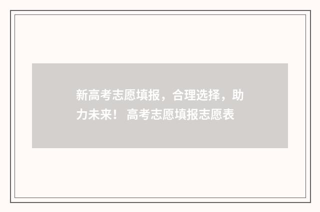 新高考志愿填报，合理选择，助力未来！ 高考志愿填报志愿表