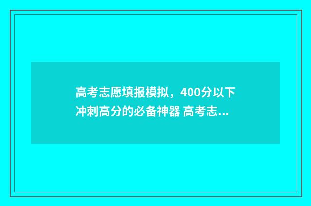 高考志愿填报模拟，400分以下冲刺高分的必备神器 高考志愿填报模拟免费
