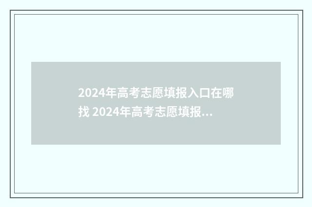 2024年高考志愿填报入口在哪找 2024年高考志愿填报有新政策