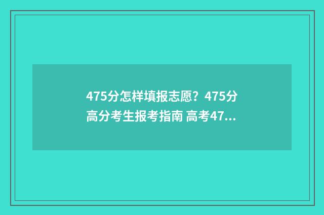 475分怎样填报志愿？475分高分考生报考指南 高考475怎么填志愿