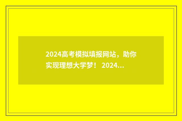 2024高考模拟填报网站，助你实现理想大学梦！ 2024高考模拟填报志愿网站