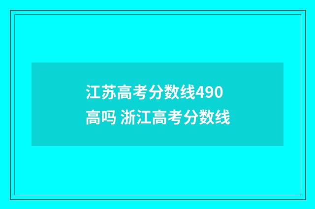 江苏高考分数线490高吗 浙江高考分数线