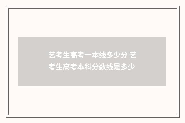 艺考生高考一本线多少分 艺考生高考本科分数线是多少