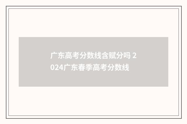 广东高考分数线含赋分吗 2024广东春季高考分数线