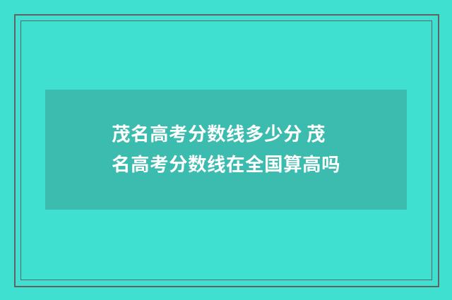 茂名高考分数线多少分 茂名高考分数线在全国算高吗