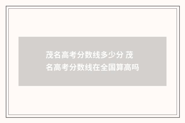 茂名高考分数线多少分 茂名高考分数线在全国算高吗