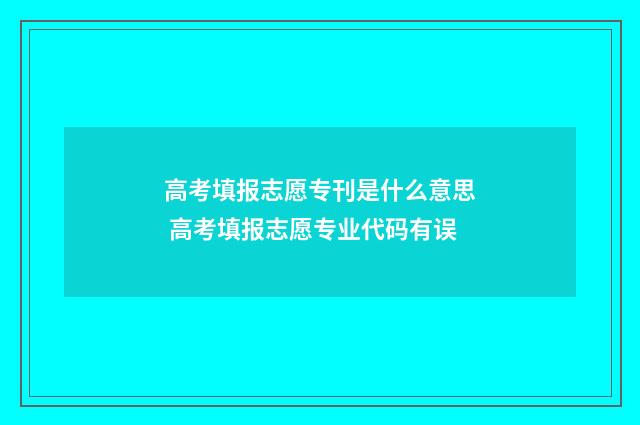 高考填报志愿专刊是什么意思 高考填报志愿专业代码有误