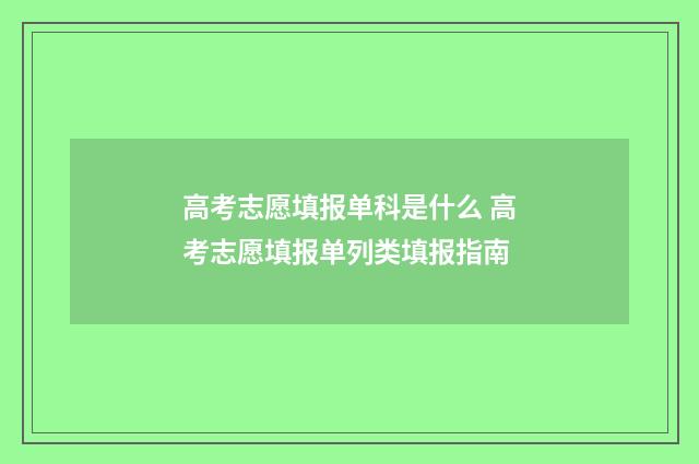 高考志愿填报单科是什么 高考志愿填报单列类填报指南