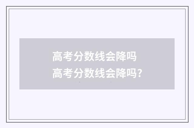 高考分数线会降吗 高考分数线会降吗?
